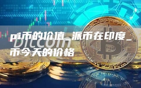 pi币的未来价值有多大 π币今天的价格