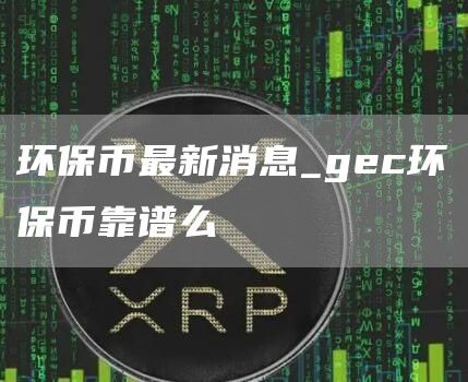 环保币最新价格是多少钱一枚 gec环保币靠谱么