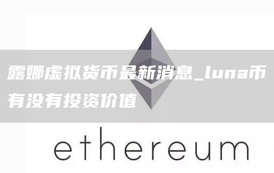 露娜虚拟货币最新消息 露娜虚拟货币今日价格