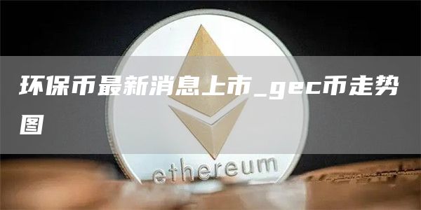 环保币最新消息上市 环保币最新价格表