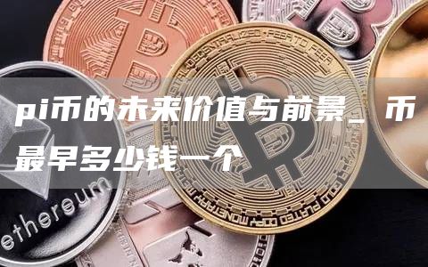 pi币的未来价值有多大 π币最早多少钱一个