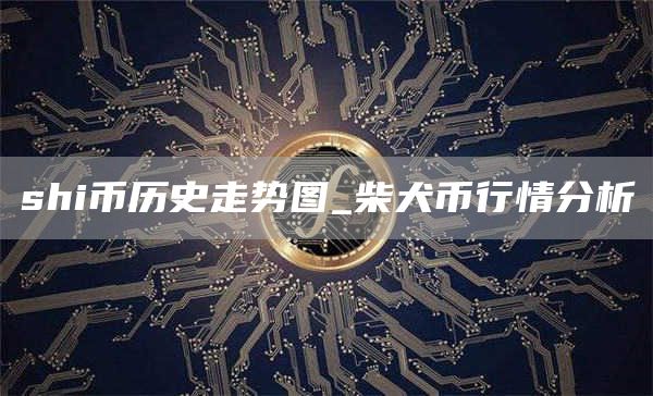 shi币历史价格走势图 柴犬币行情分析