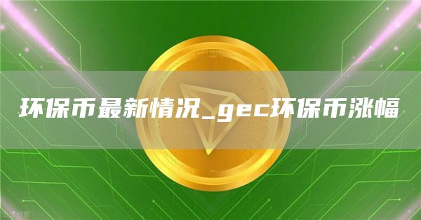 环保币最新价格表2025年 gec环保币涨幅