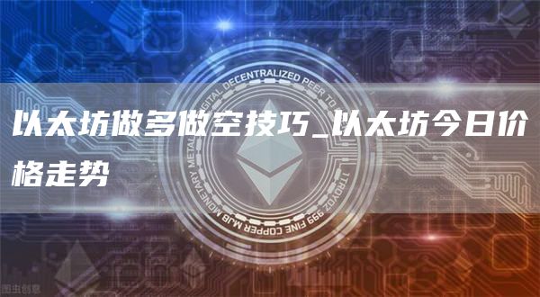 以太坊做多做空技巧 以太坊今日价格走势