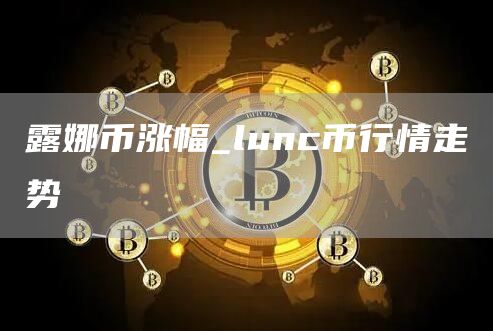 露娜币涨幅是多少最新 lunc币行情走势