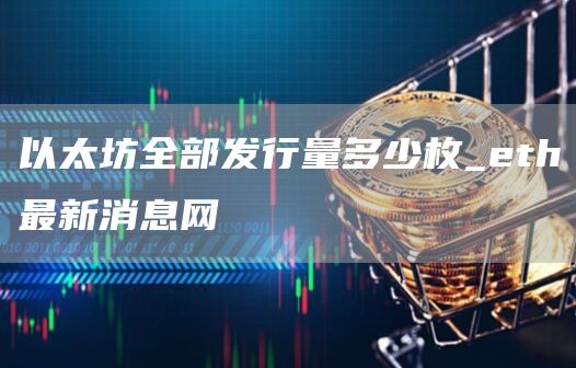 以太坊全部发行量多少枚 eth最新价格行情表