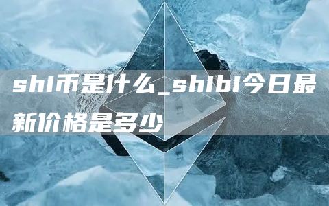 shi币是哪里挖的 shibi今日最新价格是多少