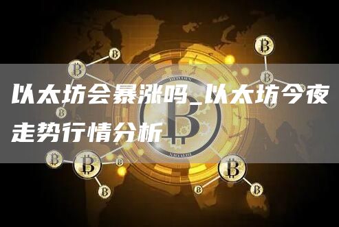 以太坊2025会暴涨还是暴跌 以太坊今夜走势行情分析