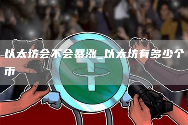 以太坊会不会暴涨 以太坊有多少个币