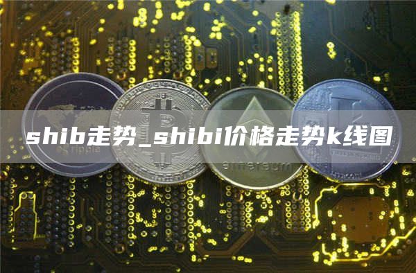 SHIB走势分析 shibi价格走势k线图
