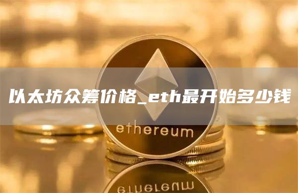 以太坊众筹价格多少 eth最开始多少钱