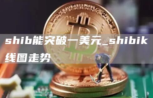 shib能涨到一元吗 shibik线图走势