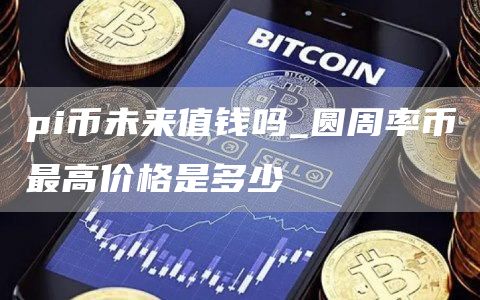 pi币未来值钱吗 圆周率币最高价格是多少