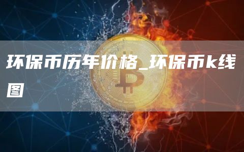 环保币历年价格表2025 环保币k线图
