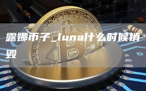 露娜币最新消息今天 luna什么时候销毁