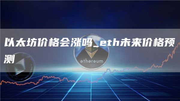 以太坊价格会涨吗 eth未来价格预测