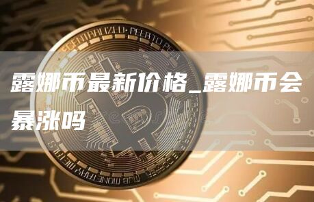 露娜币最新价格走势分析 露娜币会暴涨吗