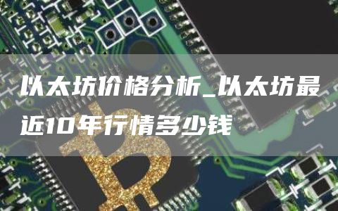 以太坊价格今日行情价格走势 以太坊最近10年行情多少钱