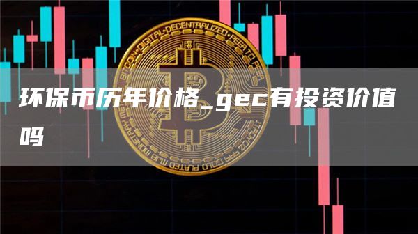 环保币历年价格走势图 gec有投资价值吗