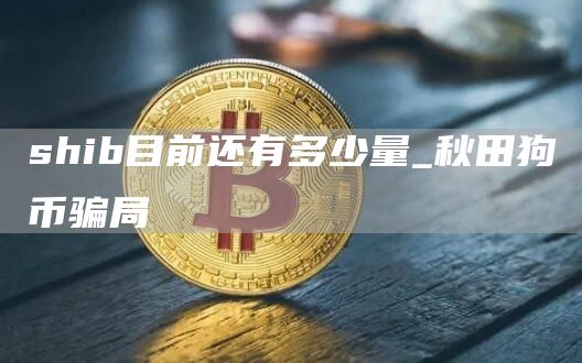 shib目前还有多少量 秋田狗币价格预测