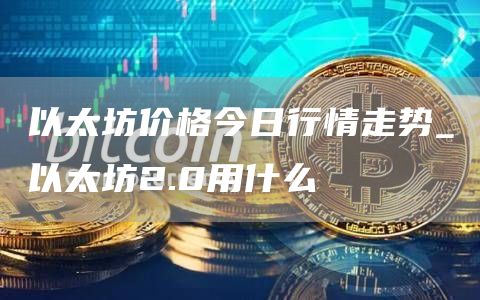 以太坊价格今日行情走势 以太坊2.0用什么