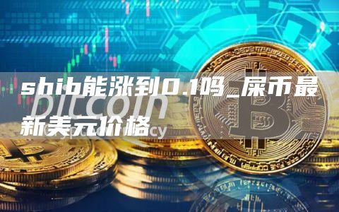 shib能涨到0.1吗 屎币最新美元价格