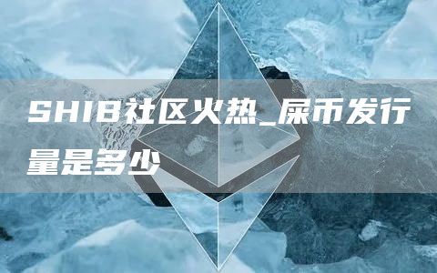 SHIB社区火热 屎币发行量是多少