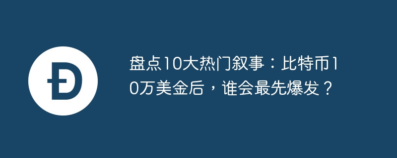 比特币突破10万美元后 哪些区块链叙事将率先爆发？