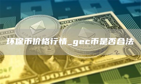 环保币价格行情 gec币是否合法