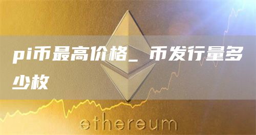 pi币最高价格 π币发行量多少枚