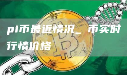 pi币最近情况 π币实时行情价格