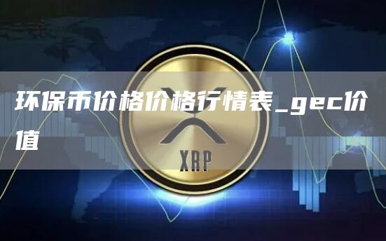 环保币价格价格行情表 gec价值介绍