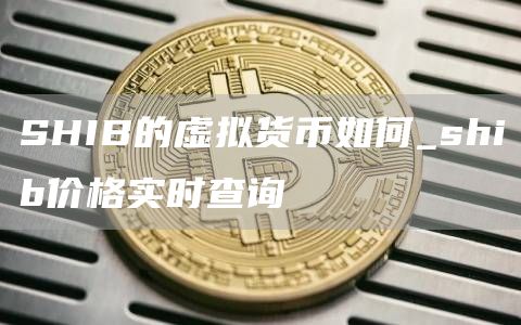SHIB的虚拟货币如何 shib价格实时查询