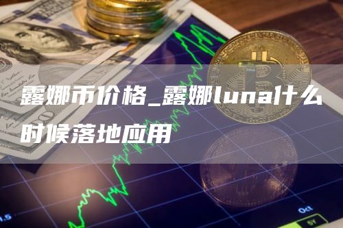 露娜币价格今日价格 露娜luna什么时候落地应用