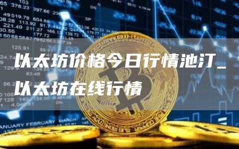 以太坊价格今日行情池汀 以太坊在线行情
