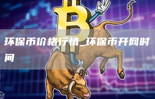 环保币价格行情 环保币开网时间