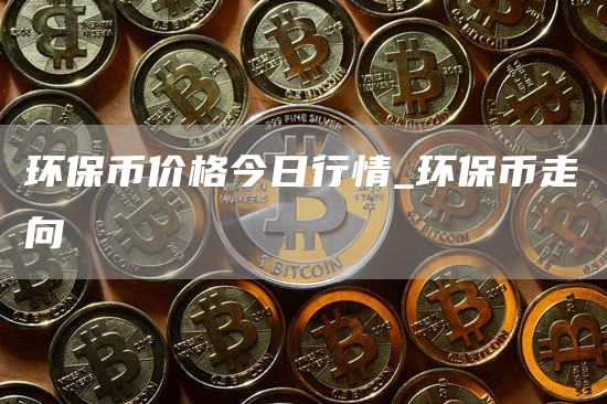 环保币价格今日行情 环保币走向