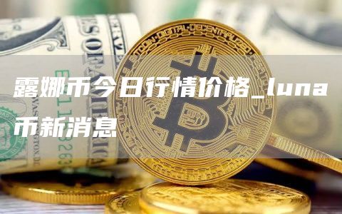 露娜币今日行情价格 luna币新消息