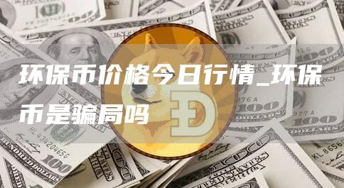 环保币价格今日行情 环保币是骗局吗