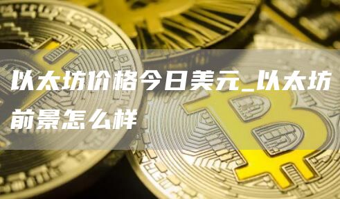 以太坊价格今日美元 以太坊前景怎么样