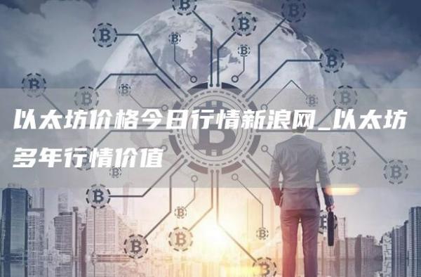 以太坊价格今日行情新浪网 以太坊多年行情价值