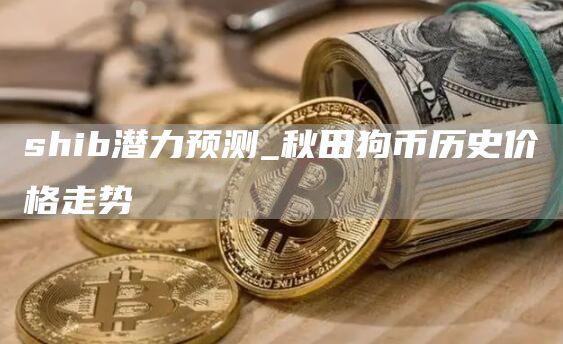 shib潜力预测 秋田狗币历史价格走势