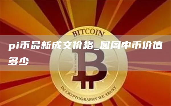pi币最新成交价格 圆周率币价值多少