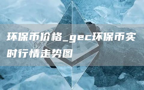 环保币价格 gec环保币实时行情走势图
