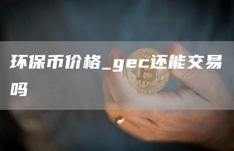 环保币价格 gec还能交易吗