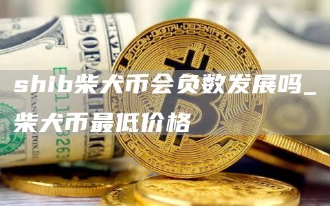 shib柴犬币会负数发展吗 柴犬币最低价格