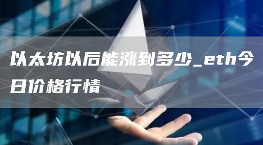 以太坊以后能涨到多少 eth今日价格行情