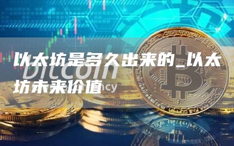 以太坊是多久出来的 以太坊未来价值