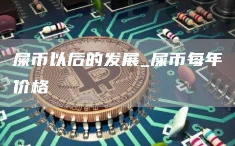 屎币以后的发展 屎币每年价格