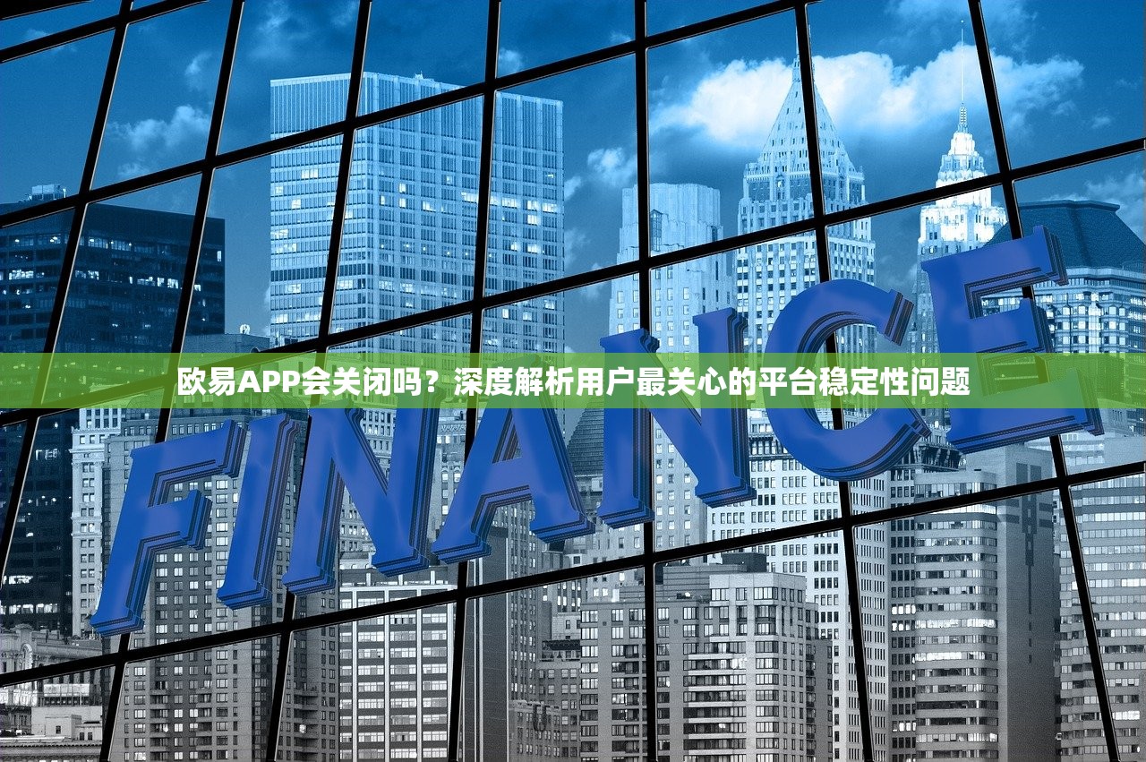 欧易APP会关闭吗 平台稳定性问题解答